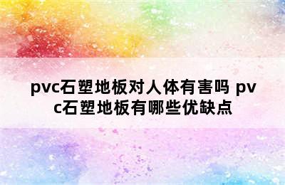 pvc石塑地板对人体有害吗 pvc石塑地板有哪些优缺点